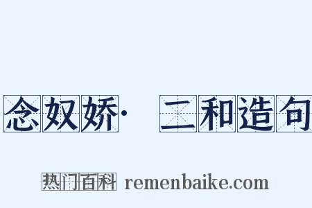 念奴娇·二和造句是什么意思的图片